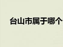 台山市属于哪个省（台州市属于哪个省）