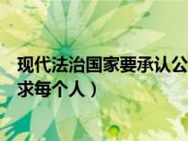 现代法治国家要承认公民行为的自由（现代民主法治社会要求每个人）