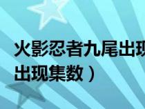 火影忍者九尾出现集数是多少（火影忍者九尾出现集数）