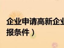 企业申请高新企业需要什么条件（高新企业申报条件）