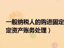 一般纳税人的购进固定资产的进项税额（一般纳税人购入固定资产账务处理）