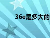 36e是多大的胸围啊（36e是多大）