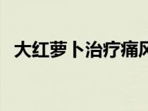 大红萝卜治疗痛风吃法（痛风偏方红萝卜）