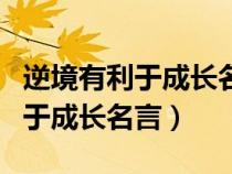 逆境有利于成长名言警句以及作者（逆境有利于成长名言）