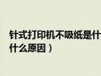 针式打印机不吸纸是什么原因造成的（针式打印机不吸纸是什么原因）