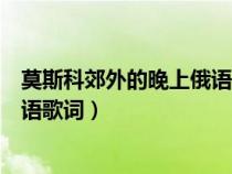 莫斯科郊外的晚上俄语歌词带重音（莫斯科郊外的晚上的俄语歌词）