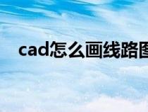 cad怎么画线路图怎么画（cad怎么画线）