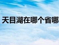 天目湖在哪个省哪个城市（天目湖在哪个省）