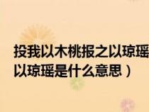 投我以木桃报之以琼瑶的下一句怎么答复（投我以木桃报之以琼瑶是什么意思）