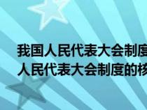 我国人民代表大会制度的核心内容和实质是________（我国人民代表大会制度的核心内容和实质是）