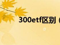 300etf区别（300etf是什么意思）