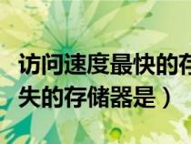 访问速度最快的存储器（断电后会导致数据丢失的存储器是）