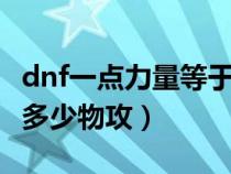 dnf一点力量等于几点物攻（dnf1点力量等于多少物攻）