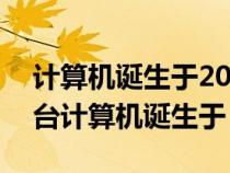 计算机诞生于20世纪几十年代（世界上第一台计算机诞生于）