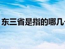 东三省是指的哪几个省（东3省具体是哪3省）