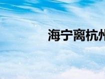 海宁离杭州多远（浙江海宁）