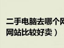 二手电脑去哪个网站买（二手电脑应该去哪个网站比较好卖）