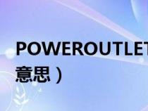 POWEROUTLET是什么意思（outlet是什么意思）