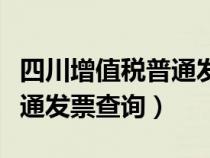 四川增值税普通发票查询平台（四川增值税普通发票查询）