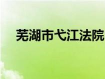 芜湖市弋江法院电话（弋江区人民法院）