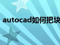 autocad如何把块打散（cad怎么把块打散）