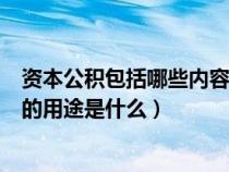 资本公积包括哪些内容?资本公积的用途是什么?（资本公积的用途是什么）