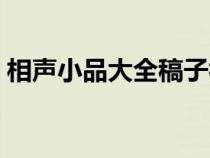 相声小品大全稿子视频（相声小品大全稿子）