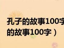 孔子的故事100字左右有动作神态语句（孔子的故事100字）