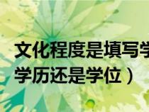 文化程度是填写学历还是学位（文化程度是指学历还是学位）