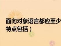 面向对象语言都应至少具有的三个特性是（面向对象语言的特点包括）