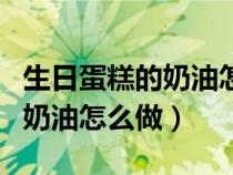 生日蛋糕的奶油怎么做不会融化（生日蛋糕的奶油怎么做）