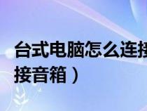 台式电脑怎么连接音箱喇叭（台式电脑怎么连接音箱）