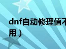 dnf自动修理值不值得买（dnf自动修理怎么用）