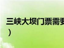 三峡大坝门票需要提前预约吗（三峡大坝门票）