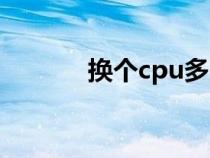 换个cpu多少钱（cpu多少钱）