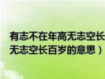 有志不在年高无志空长百岁这句话是谁说的（有志不在年高无志空长百岁的意思）