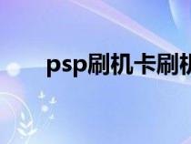 psp刷机卡刷机步骤（psp怎么刷机）