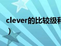 clever的比较级和最高级读音（clever比较级）