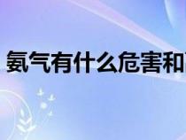 氨气有什么危害和副作用（氨气有什么危害）