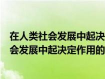 在人类社会发展中起决定作用的因素是() ( 1分 )（在人类社会发展中起决定作用的因素是()）