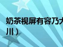 奶茶视屏有容乃大海纳百川（有容乃大海纳百川）