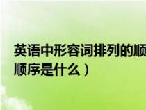 英语中形容词排列的顺序是什么意思（英语中形容词排列的顺序是什么）