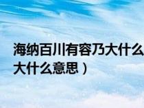 海纳百川有容乃大什么意思下一句是什么（海纳百川有容乃大什么意思）