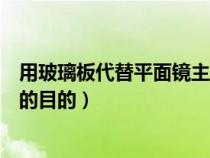 用玻璃板代替平面镜主要是为了什么（用玻璃板代替平面镜的目的）