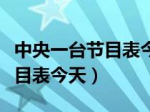 中央一台节目表今天晚上电视剧（中央一台节目表今天）