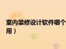 室内装修设计软件哪个好用一点（室内装修设计软件哪个好用）