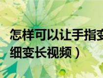 怎样可以让手指变细变长视频（如何让手指变细变长视频）