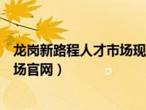 龙岗新路程人才市场现场招聘信息预告（龙岗新路程人才市场官网）