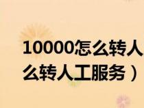 10000怎么转人工服务上班时间（10000怎么转人工服务）