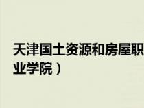 天津国土资源和房屋职业学院官网（天津国土资源和房屋职业学院）